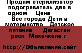 Продам стерилизатор-подогреватель два в одном. › Цена ­ 1 400 - Все города Дети и материнство » Детское питание   . Дагестан респ.,Махачкала г.